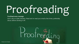 ProofreadingProofread every message.
Don't rely on spell-checkers. Read and re-read your email a few times, preferably
aloud, before sending it off.
Image source: Google
 