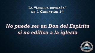 LA “LENGUA EXTRAÑA”
DE 1 CORINTIOS 14
 