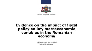 Evidence on the impact of fiscal
policy on key macroeconomic
variables in the Romanian
economy
By Alina-Gabriela Bobasu
Bank of Romania
 