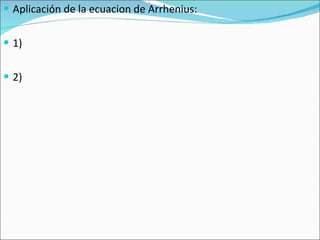 Aplicación de la ecuacion de Arrhenius: 1) 2) 