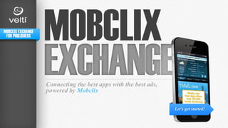 MOBCLIX EXCHANGE
 FOR PUBLISHERS
                   MOBCLIX
                   Connecting the best apps with the best ads,
                   powered by Mobclix

                                                                 Let’s get started!
 