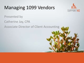 Managing 1099 Vendors
Presented by
Catherine Jay, CPA
Associate Director of Client Accounting
 