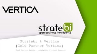 Stratebi & Vertica
(Gold Partner Vertica)
José Carlos García – Analytics Project Manager
 