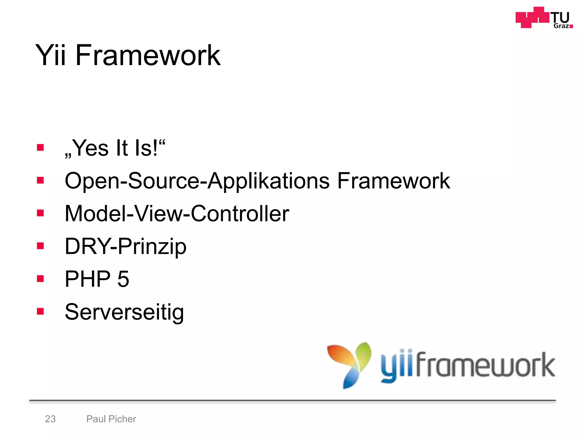 Yii Framework
Paul Picher23
 „Yes It Is!“
 Open-Source-Applikations Framework
 Model-View-Controller
 DRY-Prinzip
 PHP 5
 Serverseitig
 