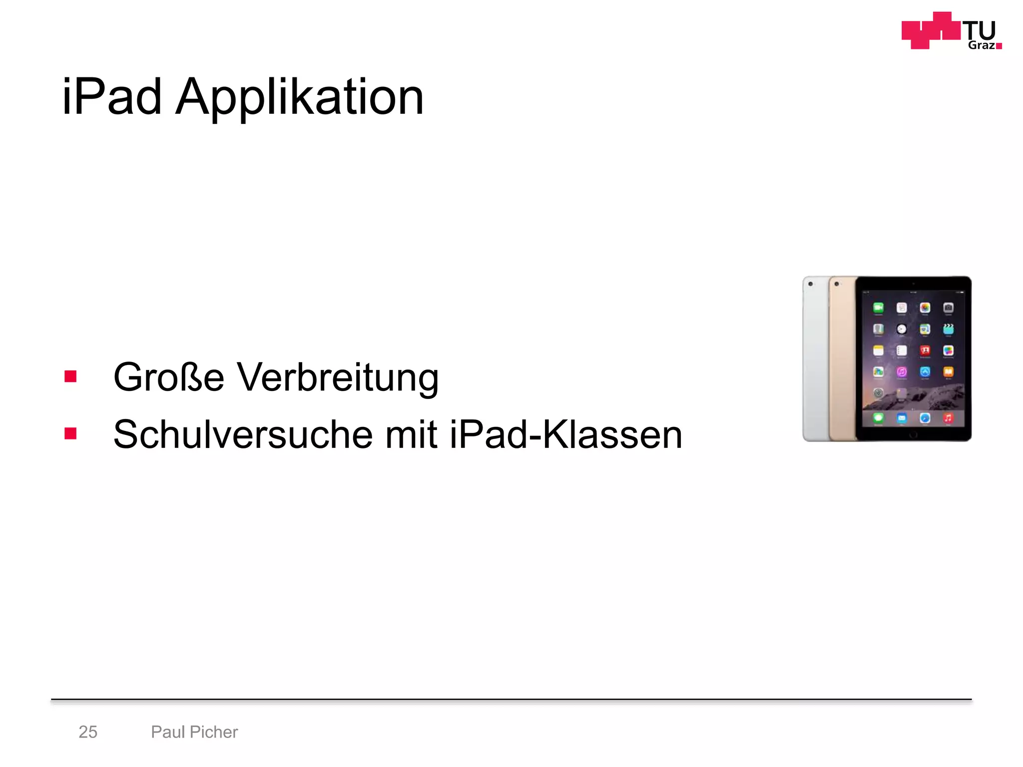 iPad Applikation
Paul Picher25
 Große Verbreitung
 Schulversuche mit iPad-Klassen
 