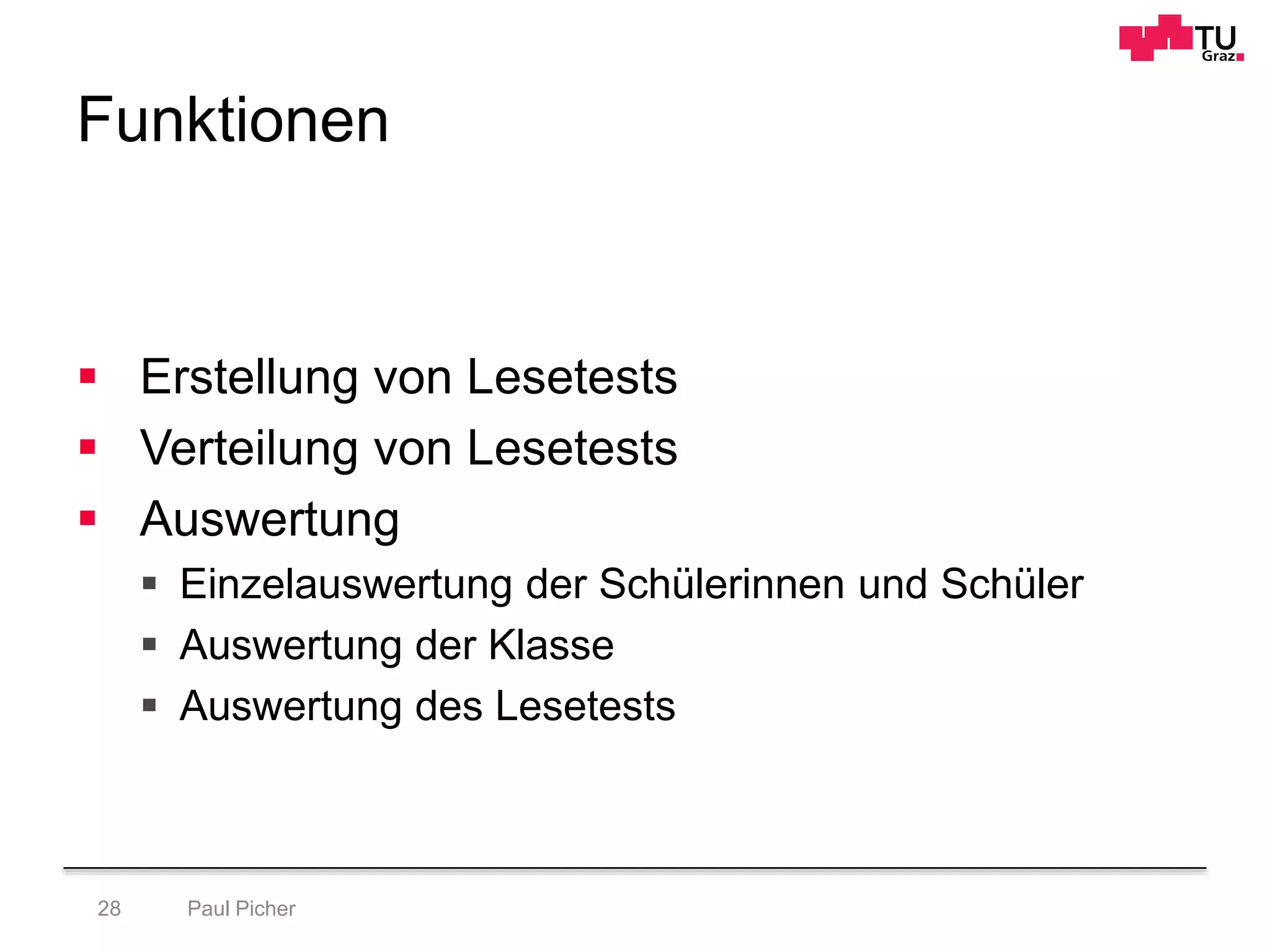 Funktionen
Paul Picher28
 Erstellung von Lesetests
 Verteilung von Lesetests
 Auswertung
 Einzelauswertung der Schülerinnen und Schüler
 Auswertung der Klasse
 Auswertung des Lesetests
 
