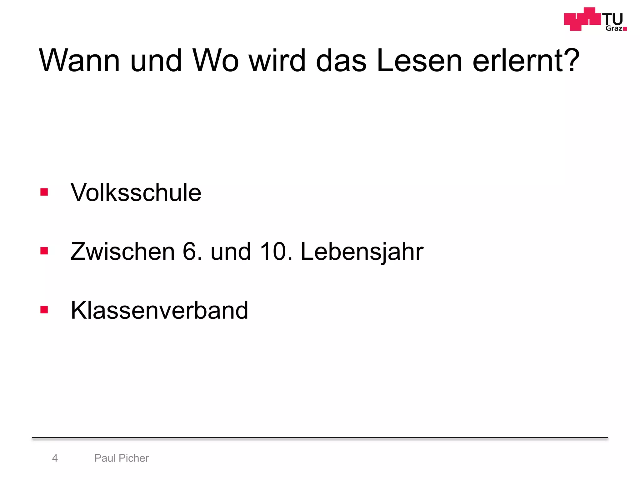 Wann und Wo wird das Lesen erlernt?
Paul Picher4
 Volksschule
 Zwischen 6. und 10. Lebensjahr
 Klassenverband
 
