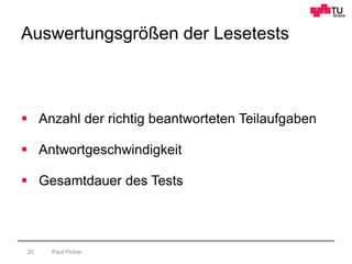 Auswertungsgrößen der Lesetests
Paul Picher20
 Anzahl der richtig beantworteten Teilaufgaben
 Antwortgeschwindigkeit
 Gesamtdauer des Tests
 