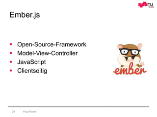 Ember.js
Paul Picher24
 Open-Source-Framework
 Model-View-Controller
 JavaScript
 Clientseitig
 