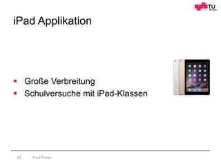 iPad Applikation
Paul Picher25
 Große Verbreitung
 Schulversuche mit iPad-Klassen
 