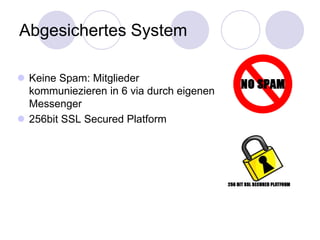 Abgesichertes System

 Keine Spam: Mitglieder
  kommuniezieren in 6 via durch eigenen
  Messenger
 256bit SSL Secured Platform
 