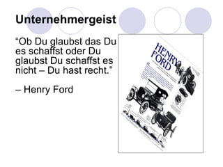 Unternehmergeist “ Ob Du glaubst das Du es schaffst oder Du glaubst Du schaffst es nicht – Du hast recht.” –  Henry Ford 