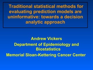 Traditional statistical methods for evaluating prediction models are uninformative: towards a decision analytic approach ,[object Object],[object Object],[object Object]