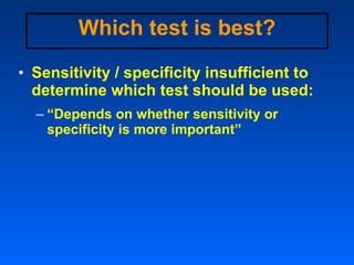 Which test is best? <ul><li>Sensitivity / specificity insufficient to determine which test should be used: </li></ul><ul><...