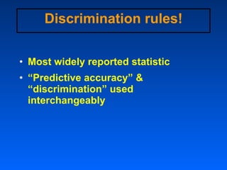 Discrimination rules! <ul><li>Most widely reported statistic </li></ul><ul><li>“ Predictive accuracy” & “discrimination” u...