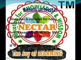 Beliefs of Nectar
       Discipline is essential for being
       successful.

       Self Management has to be Fair
       Transparent and Firm.

           If Wrongs are not Reprimanded,
           Rights can not be Rewarded.
06/23/12                                    3
 