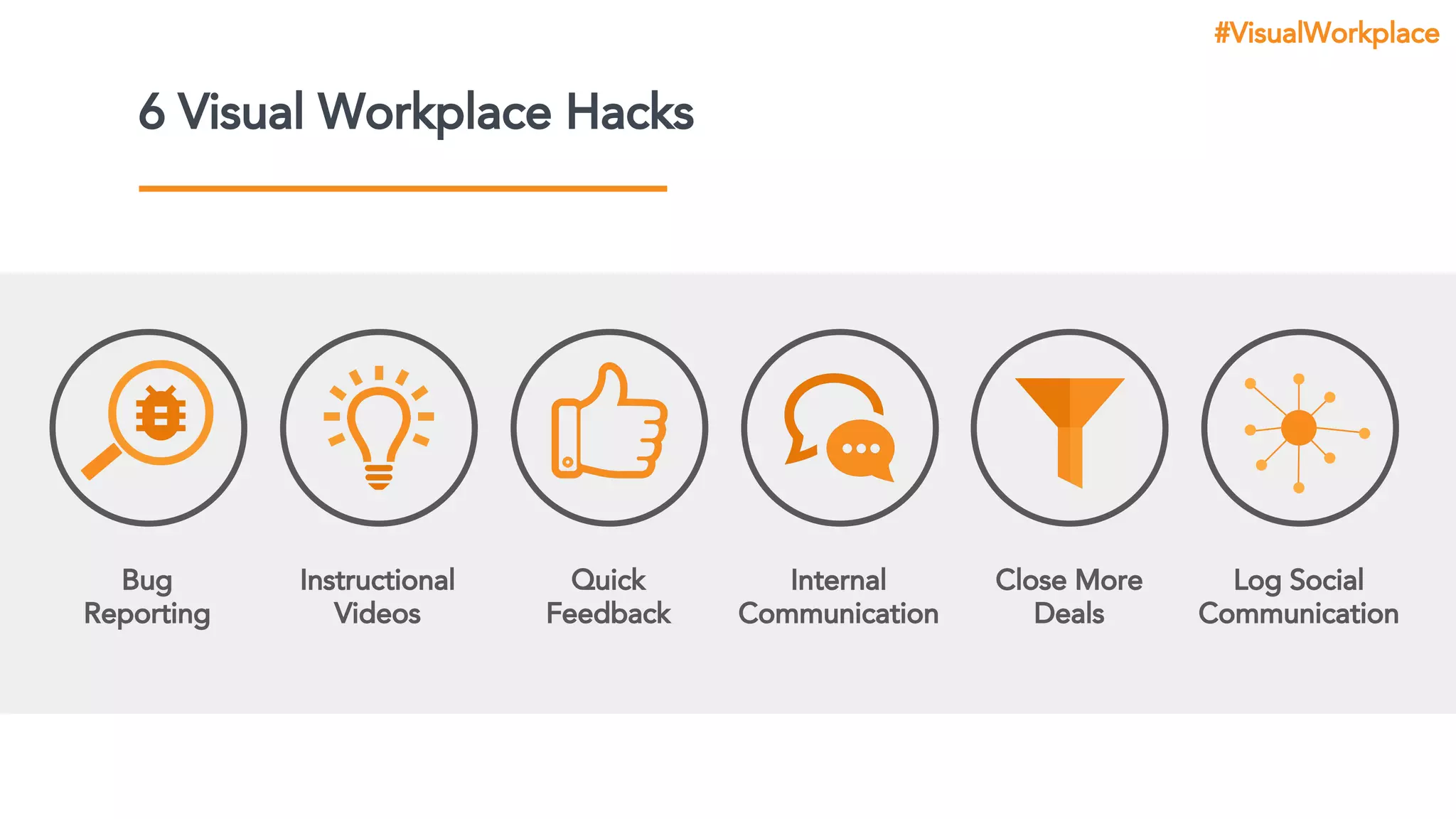 Instructional
Videos
6 Visual Workplace Hacks
Quick
Feedback
Internal
Communication
Close More
Deals
Log Social
Communication
Bug
Reporting
#VisualWorkplace
 