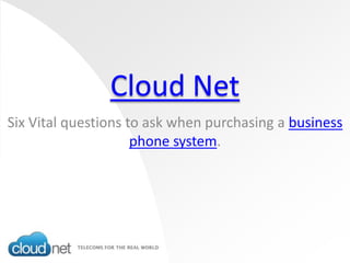 Cloud Net Six Vital questions to ask when purchasing a business phone system. 