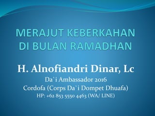 H. Alnofiandri Dinar, Lc
Da`i Ambassador 2016
Cordofa (Corps Da`i Dompet Dhuafa)
HP: +62 853 5550 4463 (WA/ LINE)
 