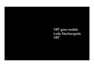 VRT goes mobile
Lode Nachtergaele
VRT
 