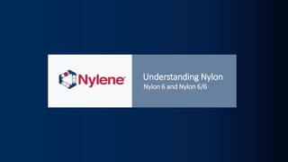 Understanding Nylon
Nylon 6 and Nylon 6/6
 