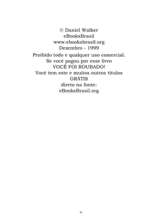 © Daniel Walker
eBooksBrasil
www.ebooksbrasil.org
Dezembro - 1999
Proibido todo e qualquer uso comercial.
Se você pagou por esse livro
VOCÊ FOI ROUBADO!
Você tem este e muitos outros títulos
GRÁTIS
direto na fonte:
eBooksBrasil.org
29
 