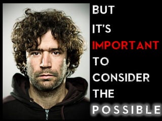 But
It’s
important
to
consider
the
p o s s i b l e
 