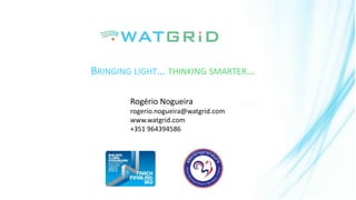 BRINGING LIGHT… THINKING SMARTER…
Rogério Nogueira
rogerio.nogueira@watgrid.com
www.watgrid.com
+351 964394586
 