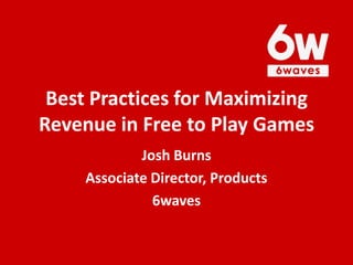 Best Practices for Maximizing
Revenue in Free to Play Games
             Josh Burns
     Associate Director, Products
               6waves
 