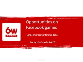 Opportunities on
Facebook games
London Games Conference 2012


  Rex Ng, Co-Founder & CEO




          Confidential
 