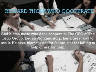 REWARD THOSE WHO COOPERATE
And blame those who don't cooperate. The CEO of The
Lego Group, Jorgen Vig Knudstorp, has a gre...