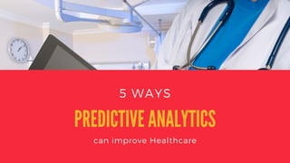 5 WAYS
PREDICTIVE ANALYTICS
can improve Healthcare
 
