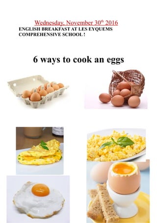 Wednesday, November 30th
2016
ENGLISH BREAKFAST AT LES EYQUEMS
COMPREHENSIVE SCHOOL !
6 ways to cook an eggs
 