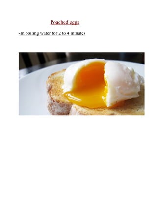 Poached eggs
-In boiling water for 2 to 4 minutes
 