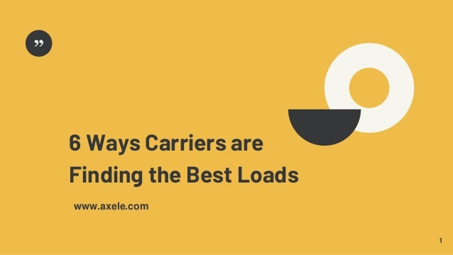 6 Ways Carriers are
Finding the Best Loads
1
www.axele.com
 