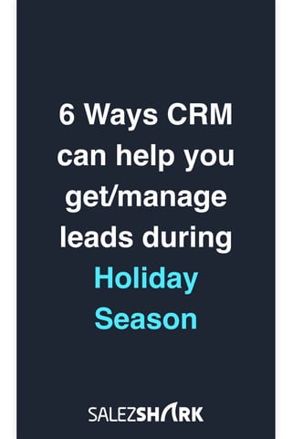 6 Ways CRM
can help you
get/manage
leads during
Holiday
Season
 