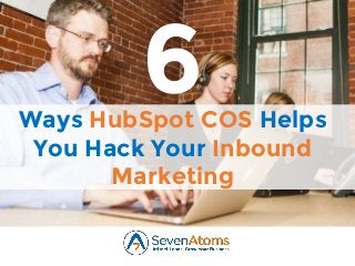 Ways HubSpot COS Helps
You Hack Your Inbound
Marketing
6
 