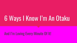 6 Ways I Know I’m An Otaku
And I’m Loving Every Minute Of It!
 