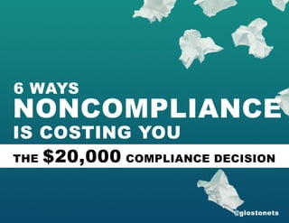 @glostonets
NONCOMPLIANCE
ISCOSTING YOU
6WAYS
THE$20,000COMPLIANCEDECISION
 