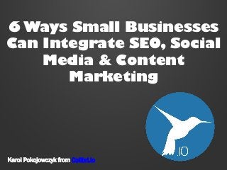 6 Ways Small Businesses
Can Integrate SEO, Social
Media & Content
Marketing
Karol Pokojowczyk from Colibri.io
 