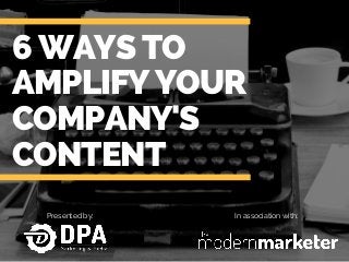 6WAYSTO
AMPLIFYYOUR
COMPANY'S
CONTENT
Presented by: In association with:
 