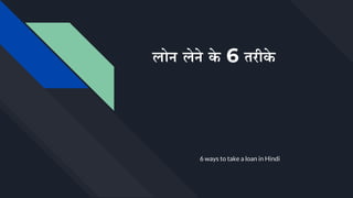 लोन लेने के 6 तरीके
6 ways to take a loan in Hindi
 