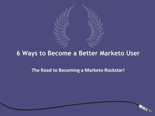 6 Ways to Become a Better Marketo User

    The Road to Becoming a Marketo Rockstar!
 