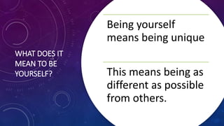 WHAT DOES IT
MEAN TO BE
YOURSELF?
Being yourself
means being unique
This means being as
different as possible
from others.
 