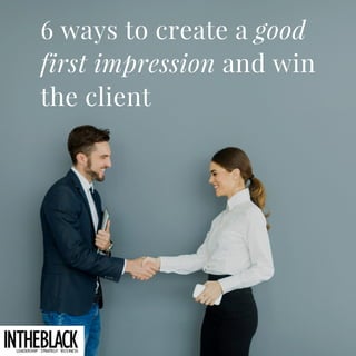 6 ways to create a good
first impression and win
the client
 