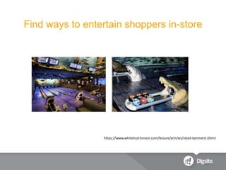Find ways to entertain shoppers in-store
https://www.whitehutchinson.com/leisure/articles/retail-tainment.shtml
 
