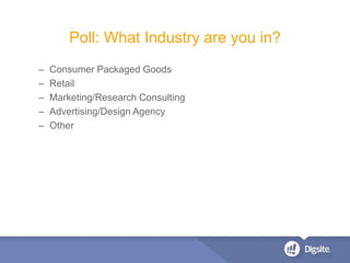 – Consumer Packaged Goods
– Retail
– Marketing/Research Consulting
– Advertising/Design Agency
– Other
Poll: What Industry are you in?
 