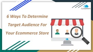 6 Ways To Determine
Target Audience For
Your Ecommerce Store
 