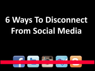 6 Ways To Disconnect
 From Social Media
 
