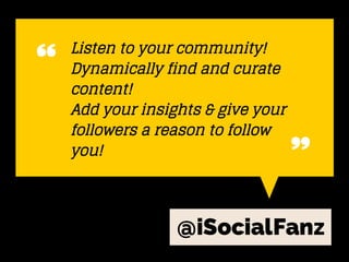@iSocialFanz
Listen to your community!
Dynamically find and curate
content!
Add your insights & give your
followers a reas...
